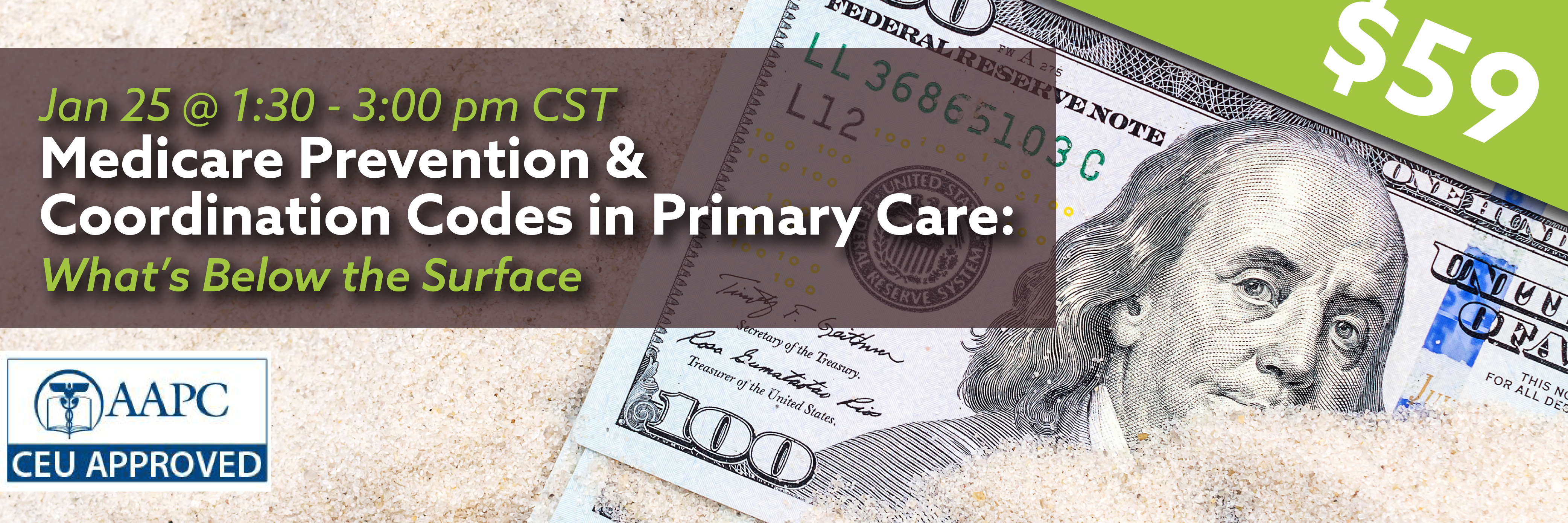 Jan 25 @ 1:30-3:00 pm CST Medicare Prevention & Coordination Codes in Primary Care: What's Below the Surface. $59