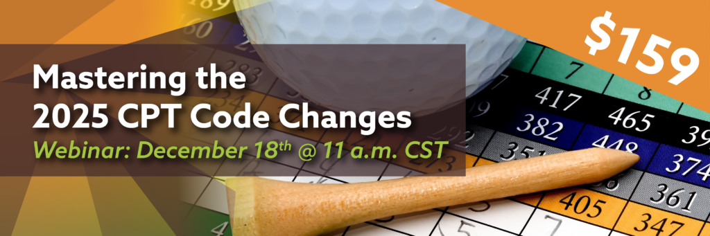 Mastering the 2025 CPT Code Changes. Webinar: December 18th @ 11:00 a.m. CST. $159