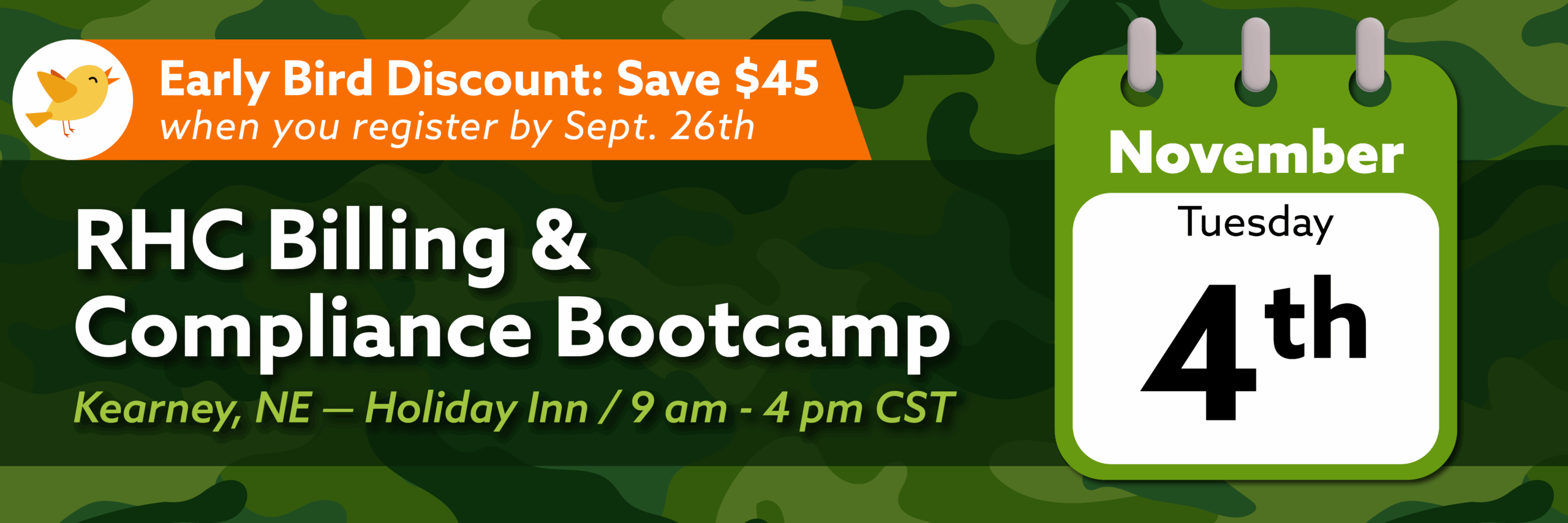 Event header image with a calendar icon and camo background. Image Text: Early Bird Discount: $45 when you register by Sept. 26th. RHC Billing & Compliance Bootcamp. Kearney, NE - Holiday Inn. 9am - 4pm CST November, Tuesday, 4th