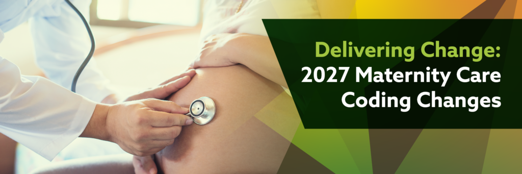 Photo of a doctor using a stethoscope on a pregnant woman's belly. Image text: Delivering Change: 2027 Maternity Care Coding Changes